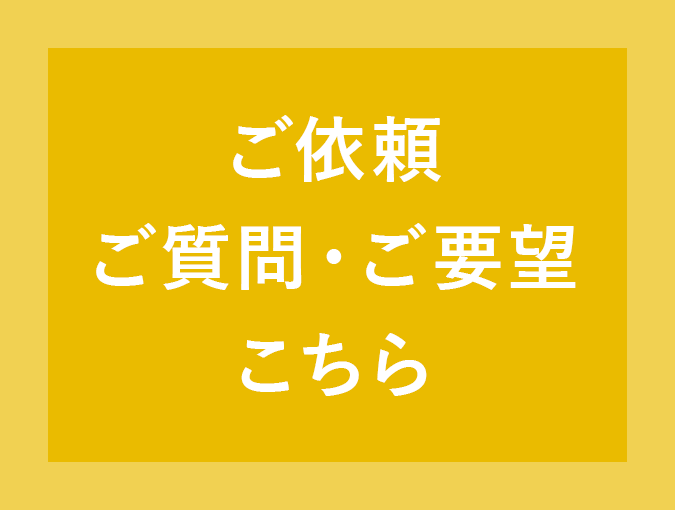 ご依頼 ご質問・ご要望 こちら